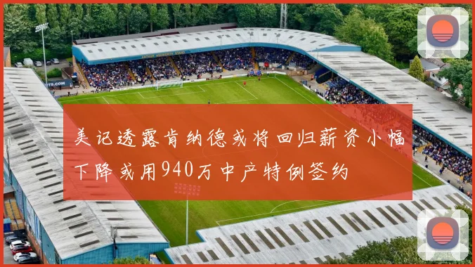 美记透露肯纳德或将回归薪资小幅下降或用940万中产特例签约