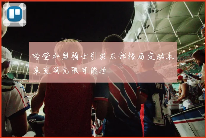 哈登加盟骑士引发东部格局变动未来充满无限可能性