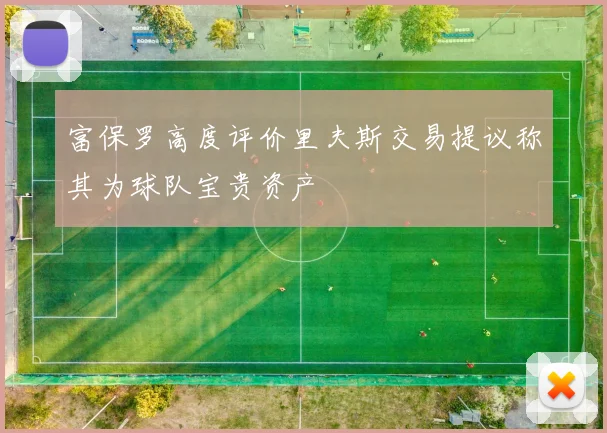 富保罗高度评价里夫斯交易提议称其为球队宝贵资产