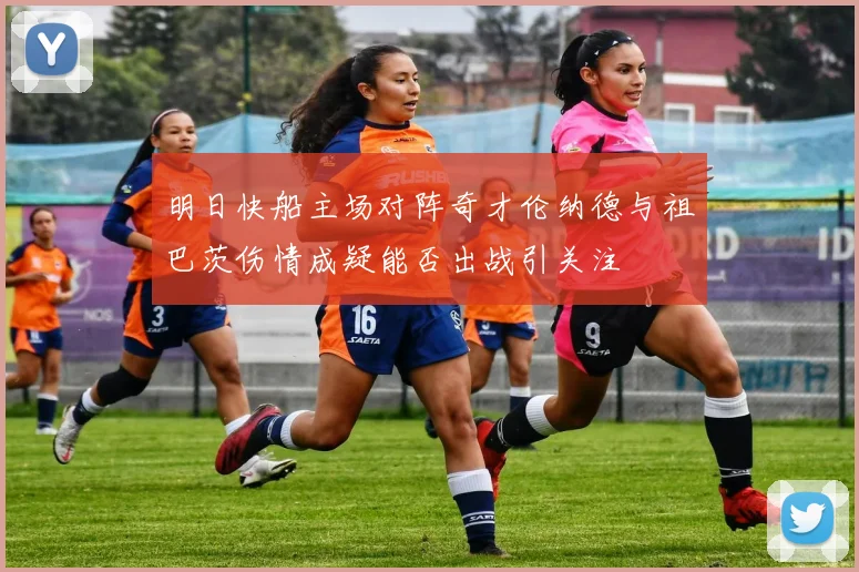 明日快船主场对阵奇才伦纳德与祖巴茨伤情成疑能否出战引关注