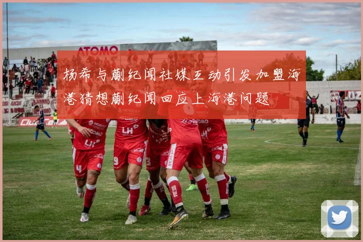 杨希与蒯纪闻社媒互动引发加盟海港猜想蒯纪闻回应上海港问题