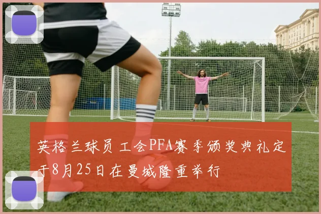 英格兰球员工会PFA赛季颁奖典礼定于8月25日在曼城隆重举行